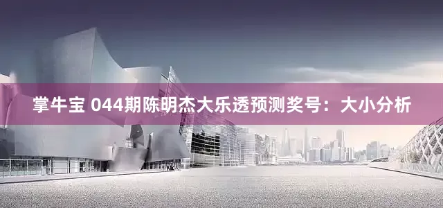 掌牛宝 044期陈明杰大乐透预测奖号：大小分析