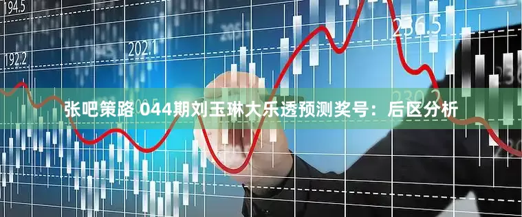 张吧策路 044期刘玉琳大乐透预测奖号：后区分析