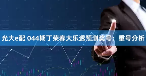 光大e配 044期丁荣春大乐透预测奖号：重号分析