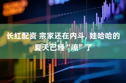 长红配资 宗家还在内斗, 娃哈哈的夏天已经“凉”了