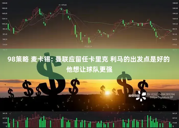 98策略 麦卡锡: 曼联应留任卡里克 利马的出发点是好的 他想让球队更强